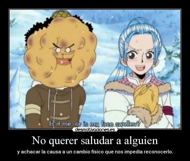 No querer saludar a alguien - y achacar la causa a un cambio físico que nos impedía reconocerlo.