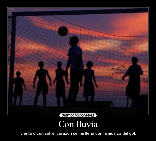 Con lluvia - viento o con sol el corazón se me llena con la música del gol.
