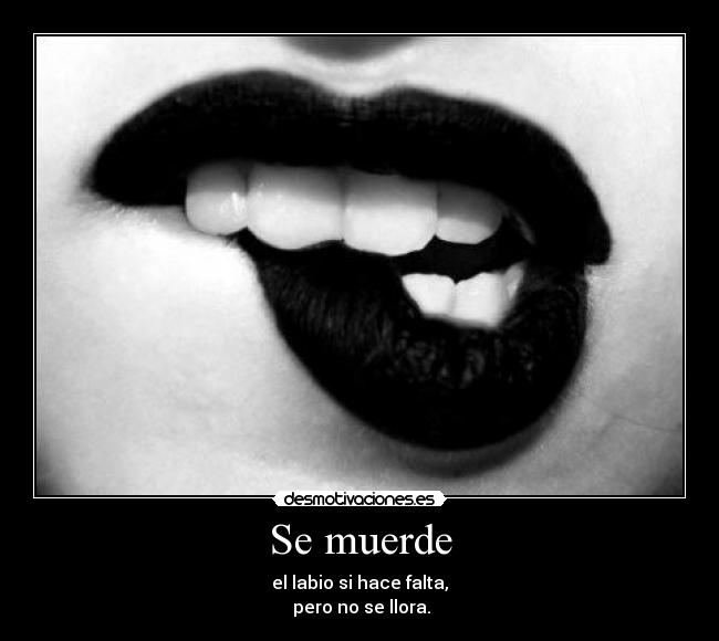 Se muerde - el labio si hace falta,
pero no se llora.