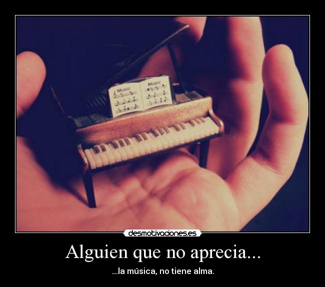 Alguien que no aprecia... - ...la música, no tiene alma.