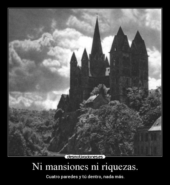 Ni mansiones ni riquezas. - Cuatro paredes y tú dentro, nada más.