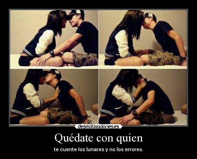 Quédate con quien - te cuente los lunares y no los errores.