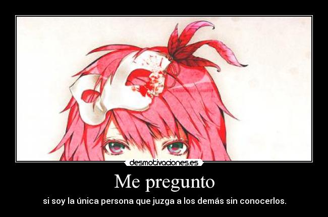 Me pregunto - si soy la única persona que juzga a los demás sin conocerlos.