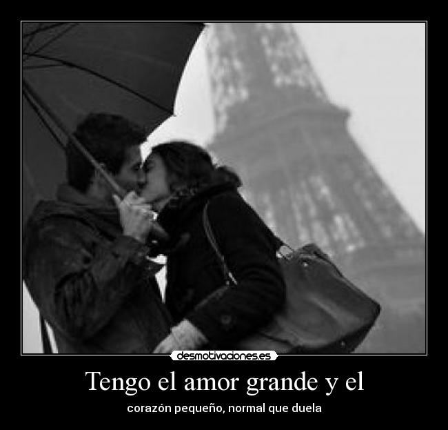 Tengo el amor grande y el - corazón pequeño, normal que duela