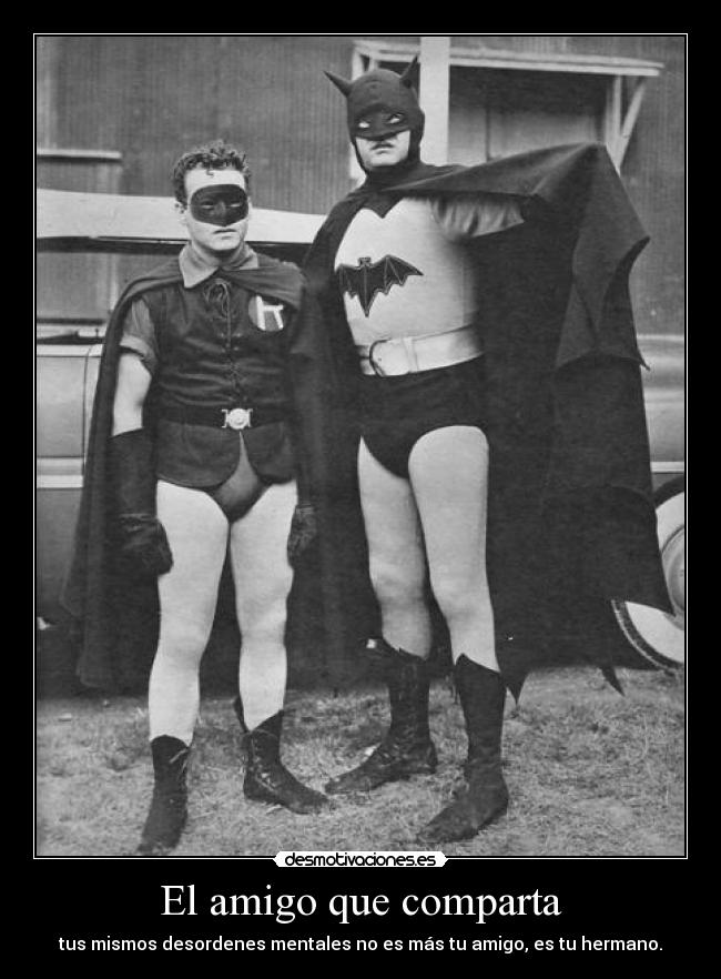 El amigo que comparta - tus mismos desordenes mentales no es más tu amigo, es tu hermano.