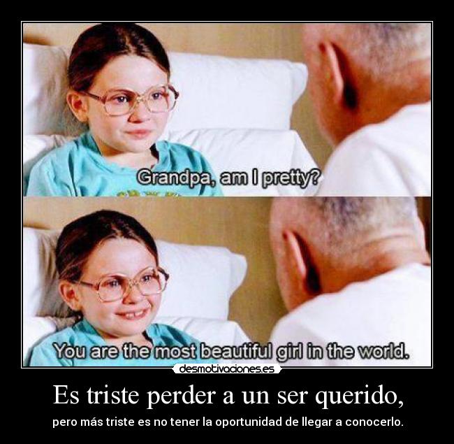 Es triste perder a un ser querido, - pero más triste es no tener la oportunidad de llegar a conocerlo.