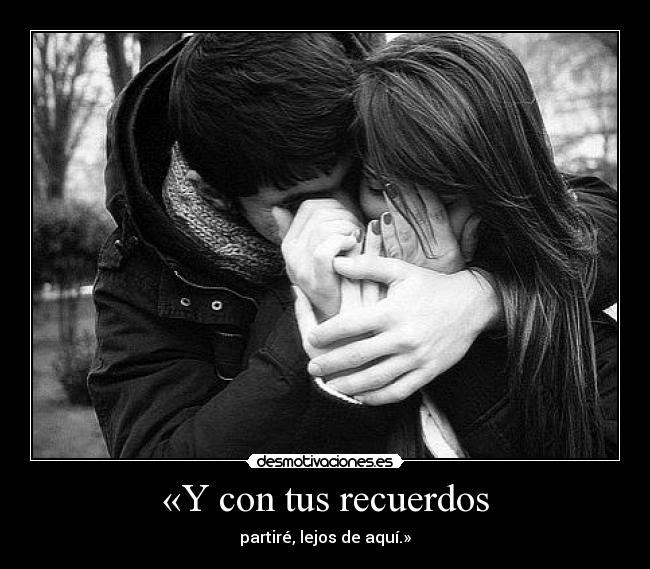 «Y con tus recuerdos - partiré, lejos de aquí.»