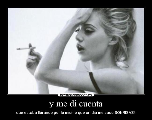 y me di cuenta - que estaba llorando por lo mismo que un dia me saco SONRISAS!..