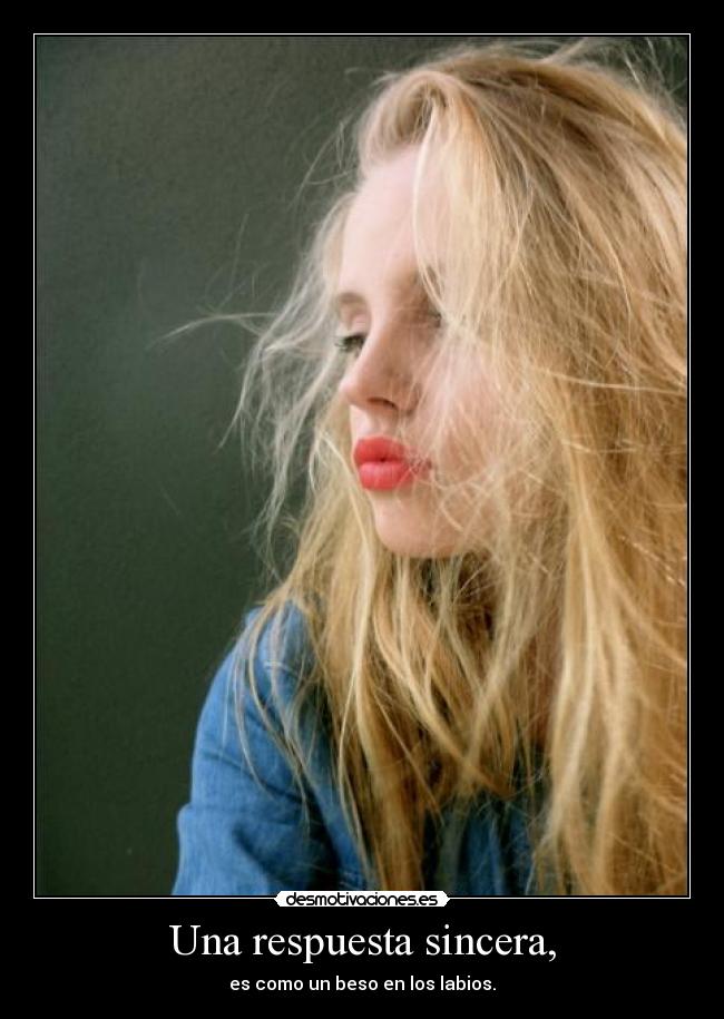 Una respuesta sincera, - es como un beso en los labios.