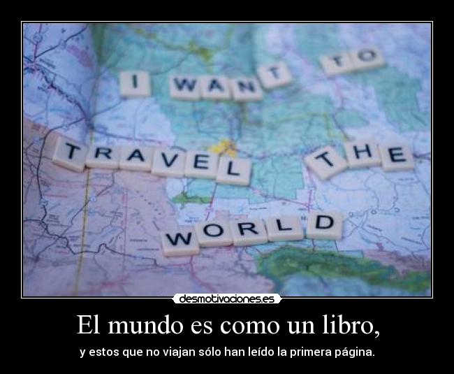 El mundo es como un libro, - y estos que no viajan sólo han leído la primera página.