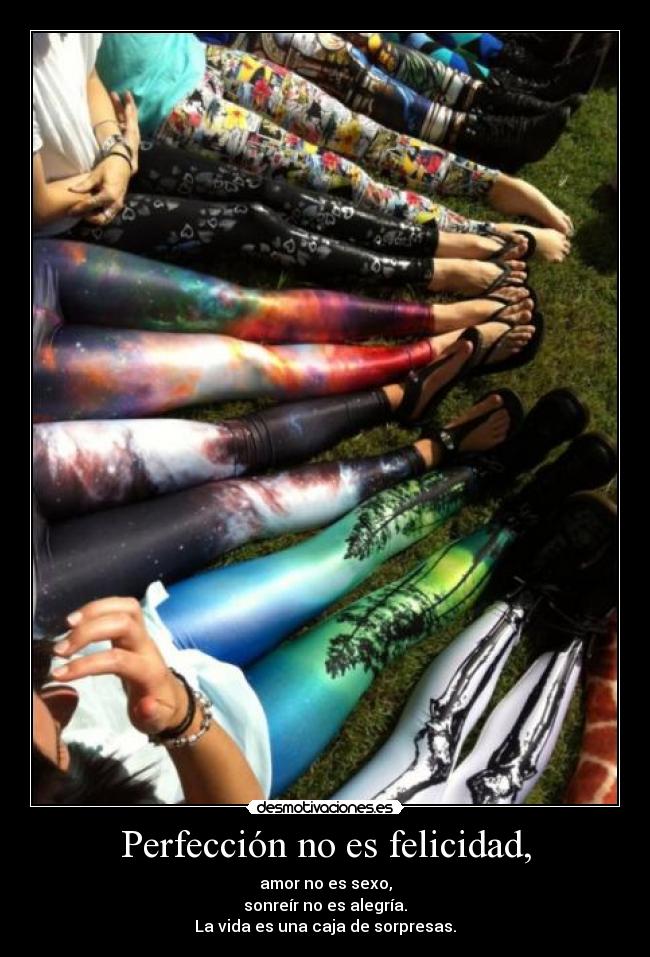 Perfección no es felicidad, - amor no es sexo,
sonreír no es alegría.
La vida es una caja de sorpresas.