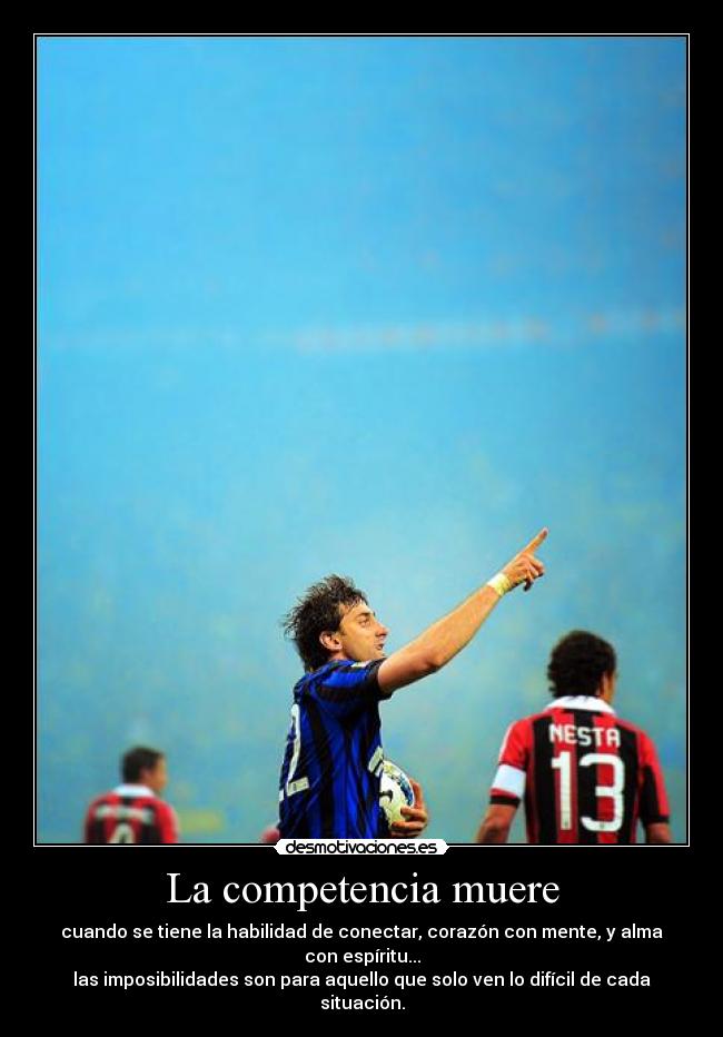 La competencia muere - cuando se tiene la habilidad de conectar, corazón con mente, y alma con espíritu...
las imposibilidades son para aquello que solo ven lo difícil de cada situación.