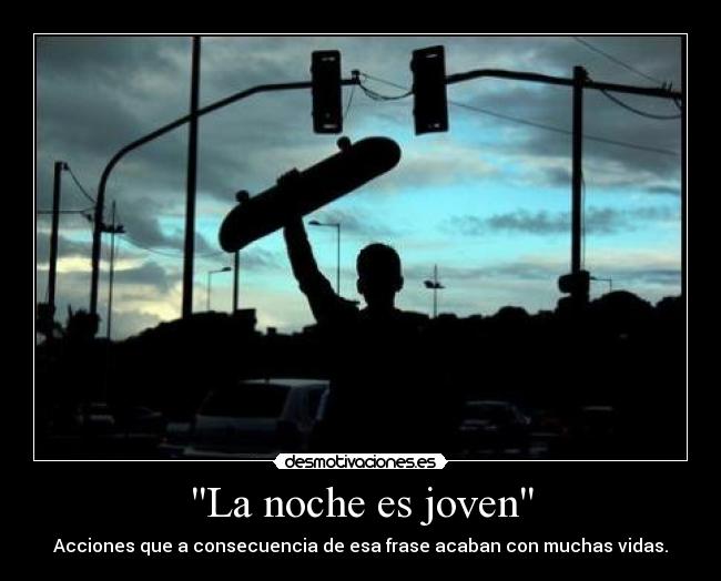La noche es joven - Acciones que a consecuencia de esa frase acaban con muchas vidas.