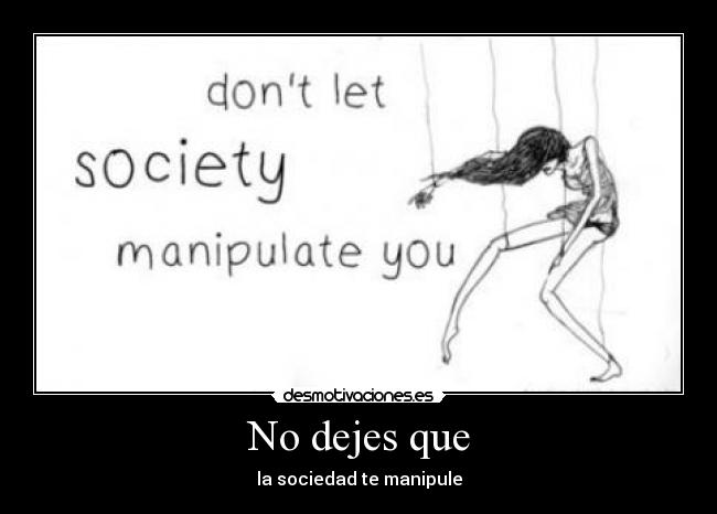 No dejes que - la sociedad te manipule