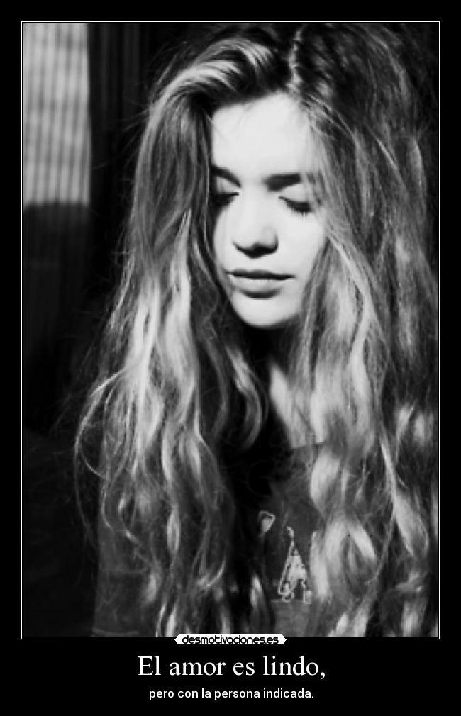 El amor es lindo, - pero con la persona indicada.