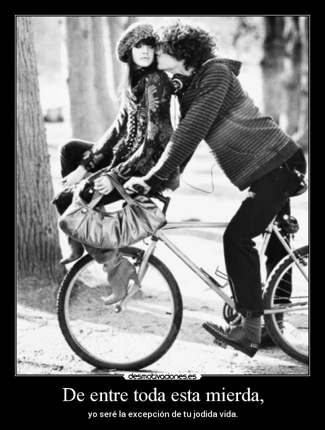 De entre toda esta mierda, - yo seré la excepción de tu jodida vida.