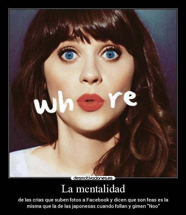 La mentalidad - de las crías que suben fotos a Facebook y dicen que son feas es la
misma que la de las japonesas cuando follan y gimen Noo