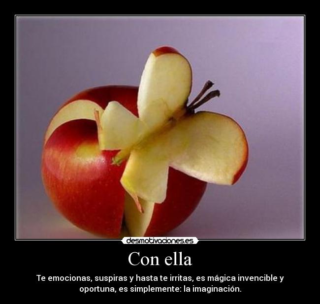 Con ella - Te emocionas, suspiras y hasta te irritas, es mágica invencible y
oportuna, es simplemente: la imaginación.