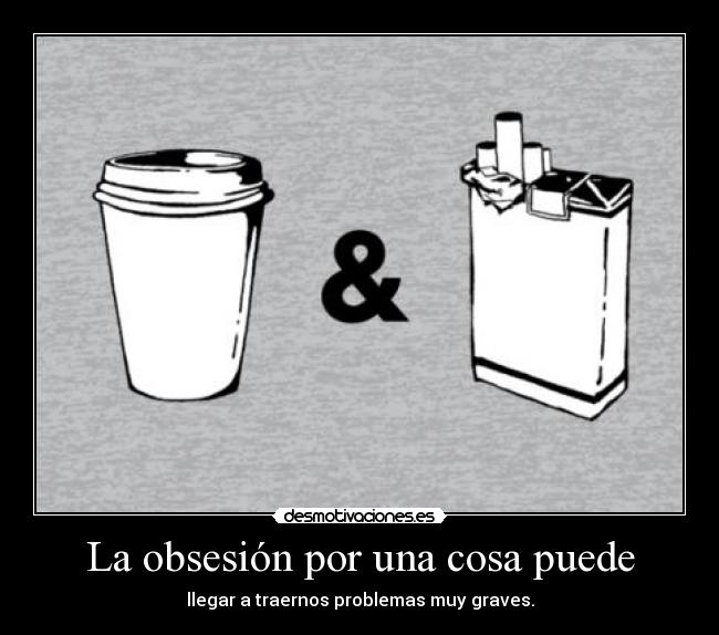 La obsesión por una cosa puede -
