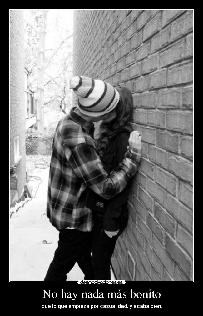 No hay nada más bonito - que lo que empieza por casualidad, y acaba bien.