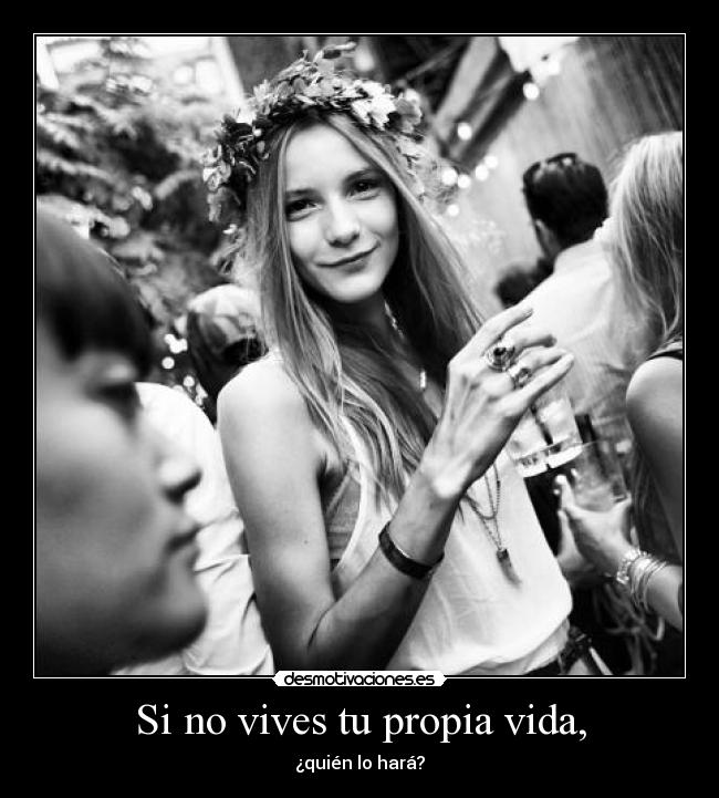 Si no vives tu propia vida, -