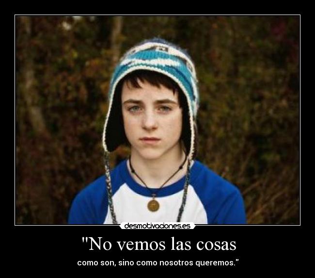 No vemos las cosas - como son, sino como nosotros queremos.