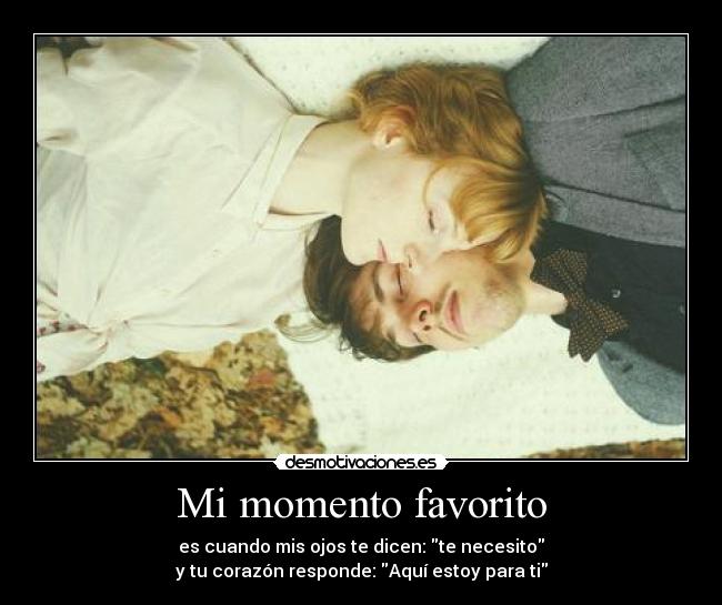 Mi momento favorito - es cuando mis ojos te dicen: te necesito
y tu corazón responde: Aquí estoy para ti
