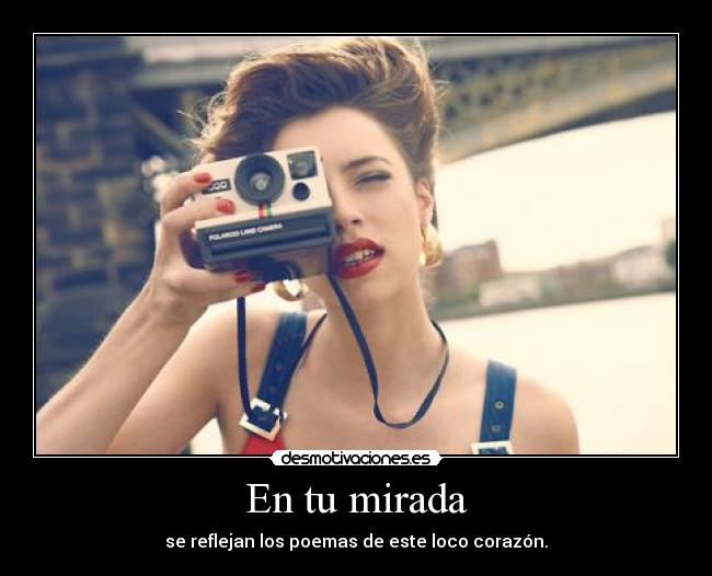 En tu mirada - se reflejan los poemas de este loco corazón.
