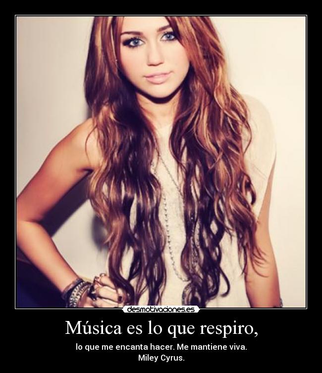 Música es lo que respiro, - lo que me encanta hacer. Me mantiene viva.
Miley Cyrus.
