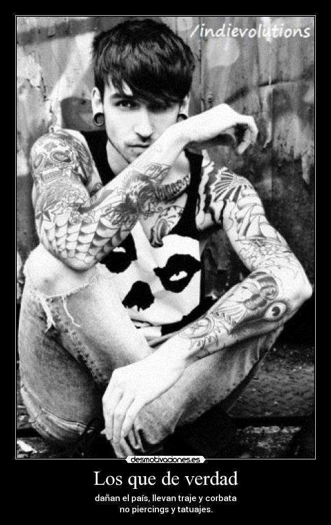 Los que de verdad - dañan el país, llevan traje y corbata
no piercings y tatuajes.