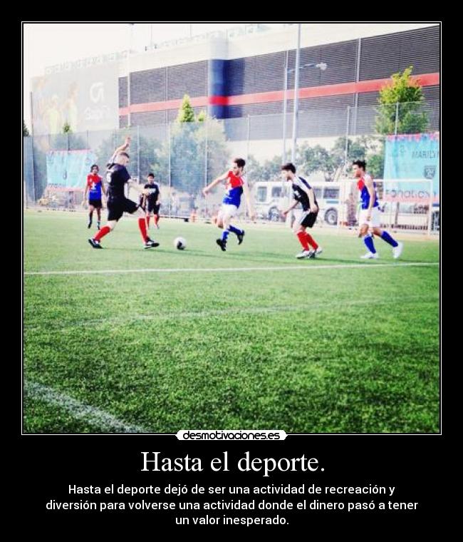 Hasta el deporte. - Hasta el deporte dejó de ser una actividad de recreación y
diversión para volverse una actividad donde el dinero pasó a tener
un valor inesperado.