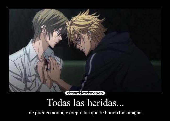 Todas las heridas... - ...se pueden sanar, excepto las que te hacen tus amigos...
