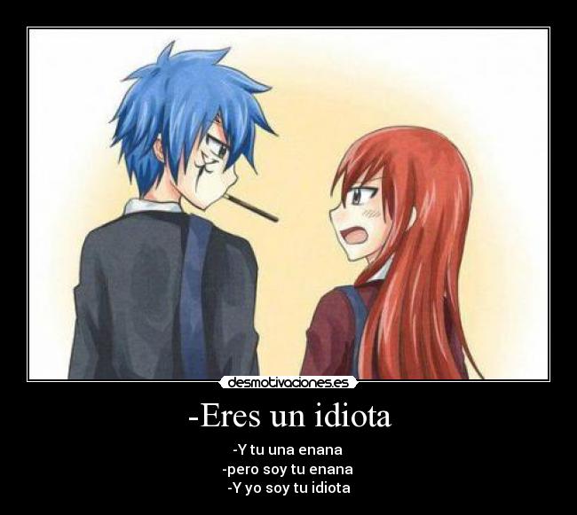 -Eres un idiota - -Y tu una enana
-pero soy tu enana
-Y yo soy tu idiota