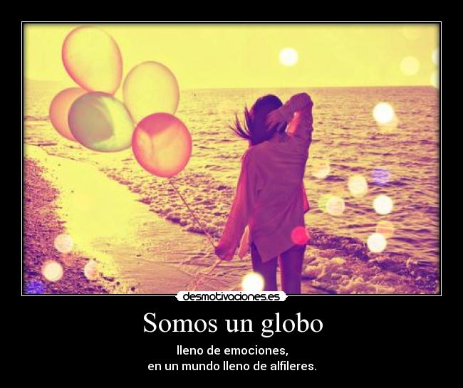 Somos un globo - lleno de emociones,
en un mundo lleno de alfileres.