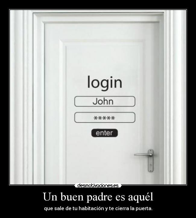 Un buen padre es aquél - que sale de tu habitación y te cierra la puerta.