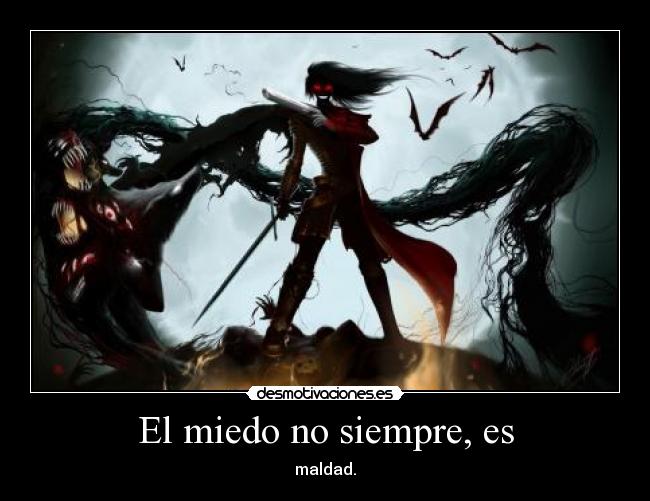 El miedo no siempre, es - maldad.