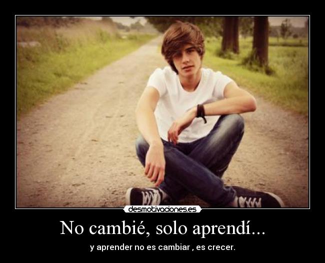 No cambié, solo aprendí... - y aprender no es cambiar , es crecer.