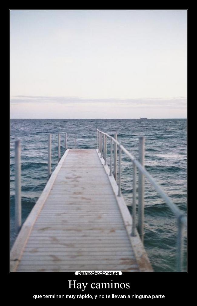 Hay caminos - que terminan muy rápido, y no te llevan a ninguna parte