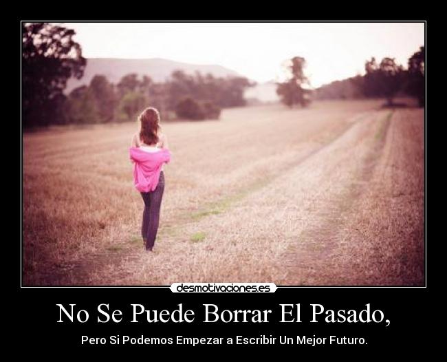 No Se Puede Borrar El Pasado, - Pero Si Podemos Empezar a Escribir Un Mejor Futuro.