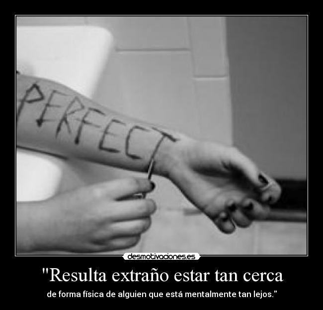 Resulta extraño estar tan cerca - de forma física de alguien que está mentalmente tan lejos.