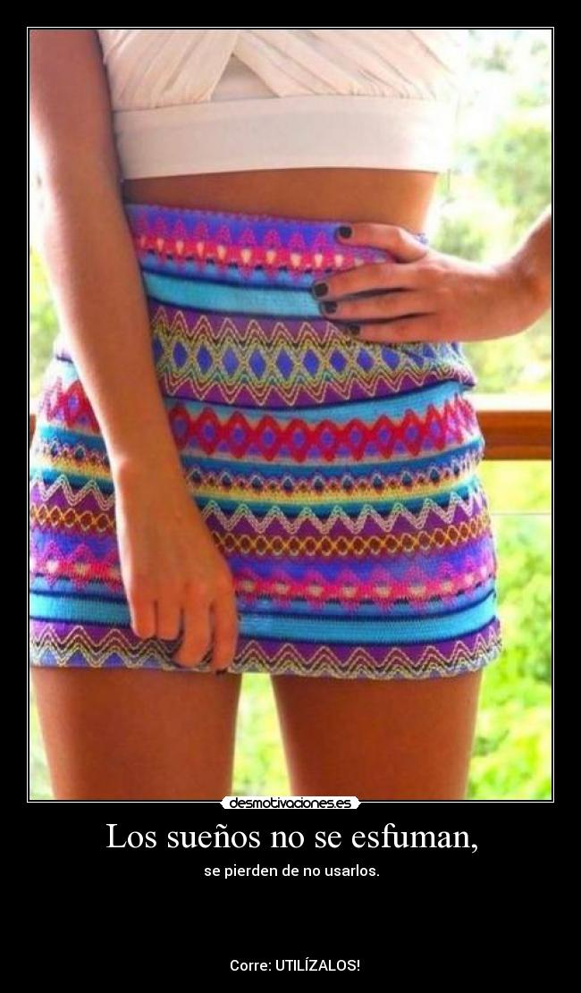 Los sueños no se esfuman, - se pierden de no usarlos.
Corre: UTILÍZALOS!