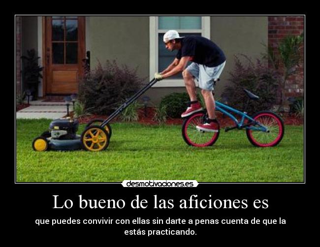 Lo bueno de las aficiones es -
