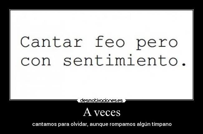 A veces - cantamos para olvidar, aunque rompamos algún tímpano