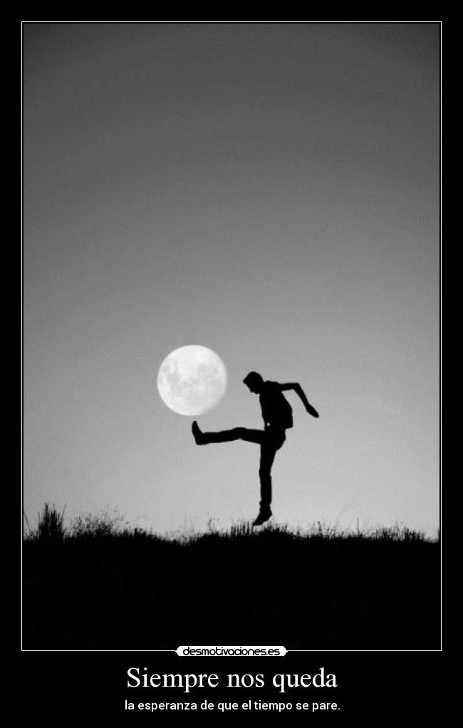 Siempre nos queda - la esperanza de que el tiempo se pare.