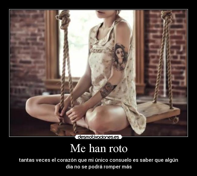 Me han roto - tantas veces el corazón que mi único consuelo es saber que algún
día no se podrá romper más