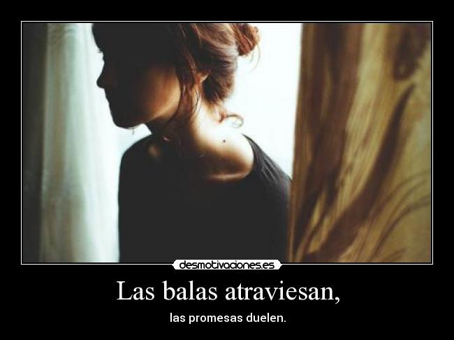 Las balas atraviesan, - las promesas duelen.