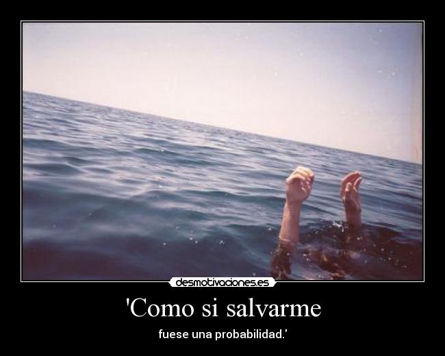 Como si salvarme - fuese una probabilidad.