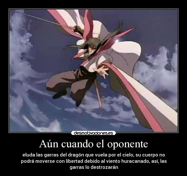 Aún cuando el oponente - eluda las garras del dragón que vuela por el cielo, su cuerpo no
podrá moverse con libertad debido al viento huracanado, así, las
garras lo destrozarán