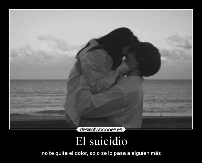 El suicidio - no te quita el dolor, solo se lo pasa a alguien más