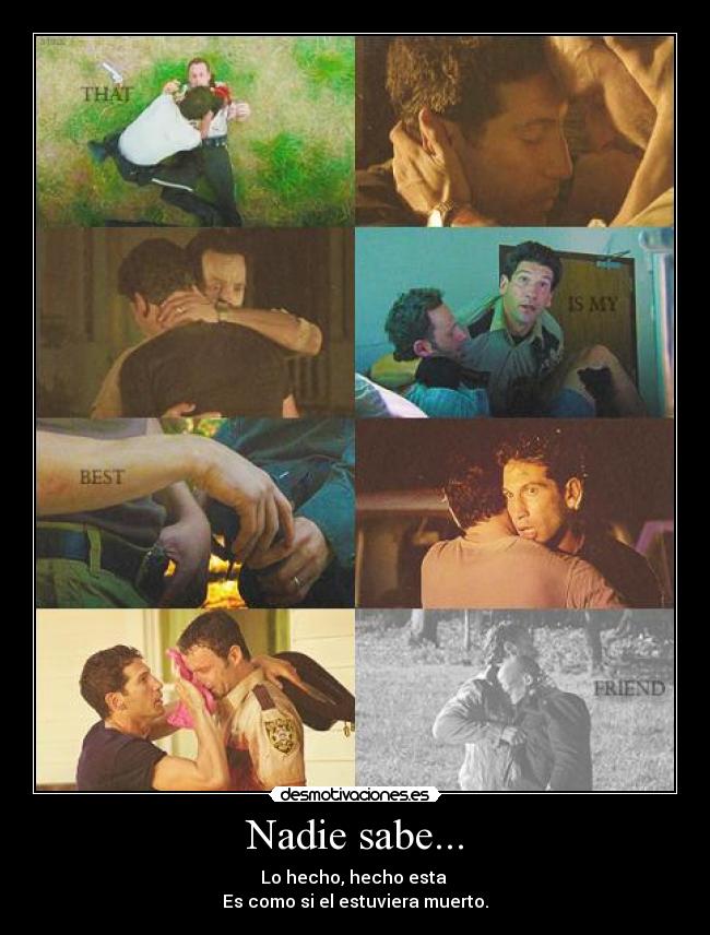Nadie sabe... - Lo hecho, hecho esta 
Es como si el estuviera muerto.